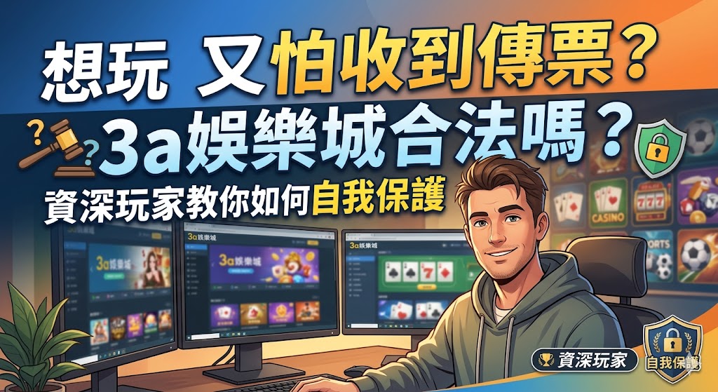 想玩又怕收到傳票？3a娛樂城合法嗎？資深玩家教你如何自我保護